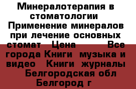 Минералотерапия в стоматологии  Применение минералов при лечение основных стомат › Цена ­ 253 - Все города Книги, музыка и видео » Книги, журналы   . Белгородская обл.,Белгород г.